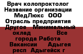 Врач-колопроктолог › Название организации ­ МедЛюкс, ООО › Отрасль предприятия ­ Другое › Минимальный оклад ­ 30 000 - Все города Работа » Вакансии   . Адыгея респ.,Адыгейск г.